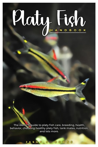 Platy Fish Handbook The Owner's Guide to Platy Fish Care, Breeding, Health, Behavior, Choosing Healthy Platy, Tank Mates, Nutrition, and Lots More.