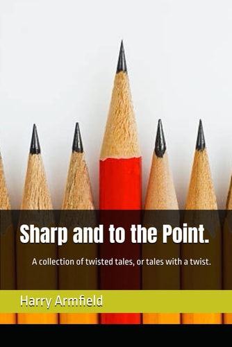 Sharp and to the Point. A Collection of Twisted Tales, Or Tales with a Twist.