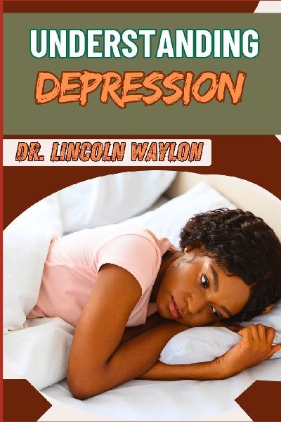 UNDERSTANDING DEPRESSION: Comprehensive Guide To Symptoms, Causes, Diagnosis, And Effective Treatments For Mental Health And Wellness