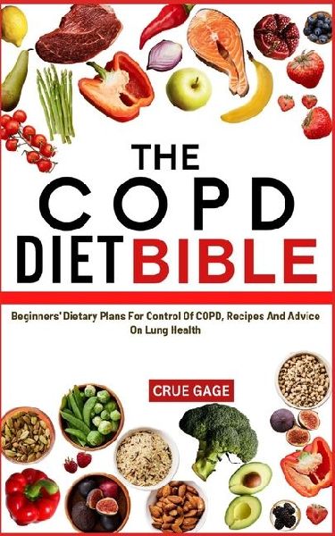 THE COPD DIET BIBLE: Beginners Dietary Plans For Control Of COPD, Recipes And Advice On Lung Health