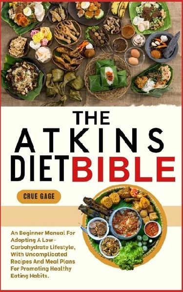THE ATKINS DIET BIBLE: An Beginner Manual For Adopting A Low-Carbohydrate Lifestyle, With Uncomplicated Recipes And Meal Plans For Promoting Healthy Eating Habits