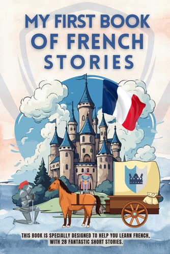 My First Book of French Stories This Book is Specially Designed to Help You Learn French, with 28 Fantastic Short Stories. French for Beginners Kids and Adultes