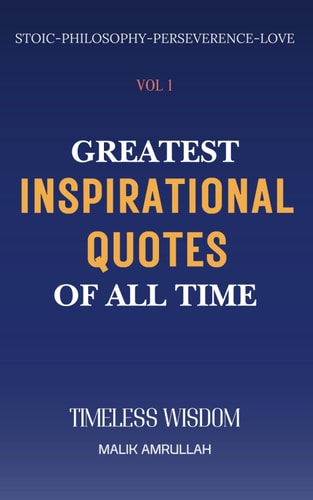Greatest Inspirational Quotes Of All Time Vol 1 Timeless Wisdom for Perseverence, Peaceful Life, Happiness and Love (QUOTES BOOKS)