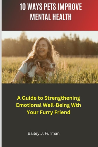 10 Ways Pets Improve Mental Health A Guide to Strengthening Emotional Well-Being with Your Furry Friend