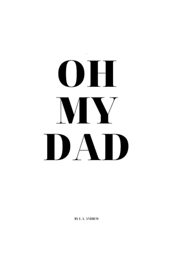 Oh, My Dad... For Those who Haven't Had a Dad, for Those who Have Had a Dad, for Those who are a Dad...