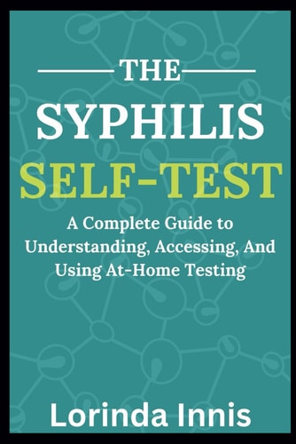 The Syphilis Self-Test A Complete Guide to Understanding, Accessing, And Using At-Home Testing.