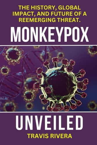 Monkeypox Unveiled The History, Global Impact, and Future of a Reemerging Threat.