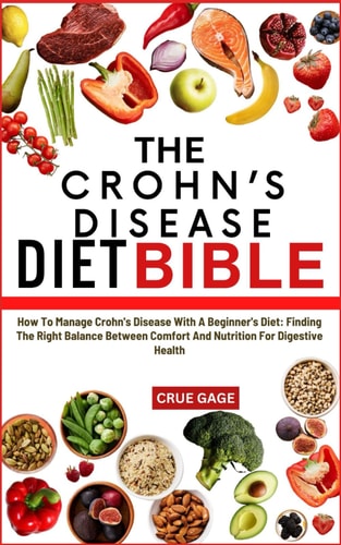 The Crohn's Disease Diet Bible How To Manage Crohn's Disease With A Beginner's Diet: Finding The Right Balance Between Comfort And Nutrition For Digestive Health
