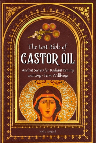 LOST BIBLE OF CASTOR OIL Unlocking Nature's Healing Power with the Miracle Oil Doctors... Don't Want You to Know about - Ancient Secrets for