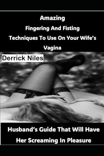 Amazing Fingering And Fisting Techniques To Use On Your Wife's Vagina Husband's Guide That Will Have Her Screaming In Pleasure
