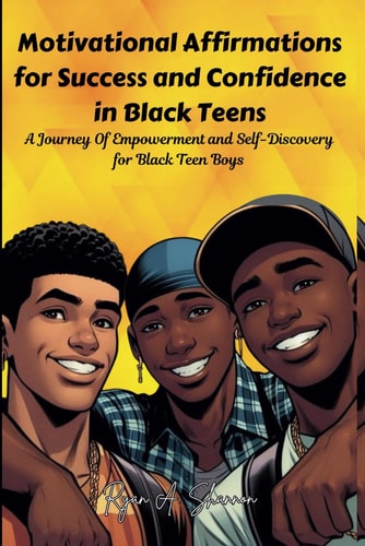 Motivational Affirmations for Success and Confidence in Black Teens A Journey Of Empowerment and Self-Discovery for Black Teen Boys