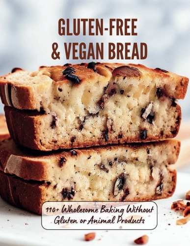 Gluten-Free & Vegan Bread 110+ Wholesome Baking Without Gluten Or Animal Products