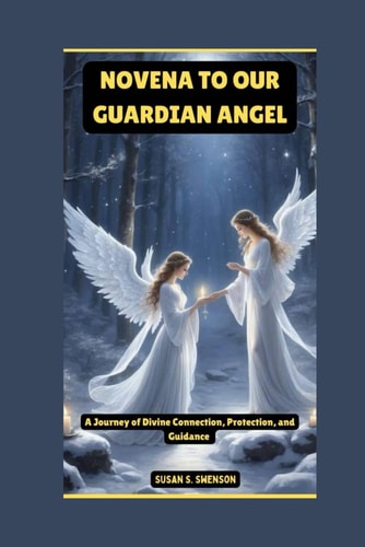 Novena to Our Guardian Angel A Journey of Divine Connection, Protection, and Guidance