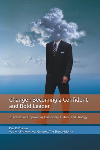 Change - Becoming a Confident and Bold Leader 26 Articles on Empowering Leadership, Culture, and Strategy