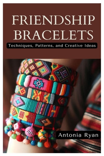 Friendship Bracelets Techniques, Patterns, and Creative Ideas
