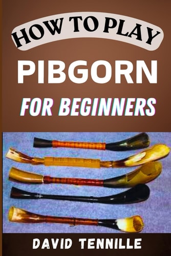 How to Play Pibgorn for Beginners Mastering the Basics: A Step-by-Step Guide to Playing the Pibgorn for Newbies