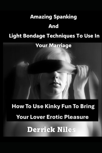 Amazing Spanking And Light Bondage Techniques To Use In Your Marriage How To Use Kinky Fun To Bring Your Lover Erotic Pleasure