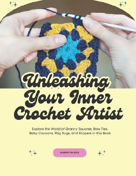 Unleashing Your Inner Crochet Artist: Explore the World of Granny Squares, Bow Ties, Baby Cocoons, Rag Rugs, and Slippers in this Book
