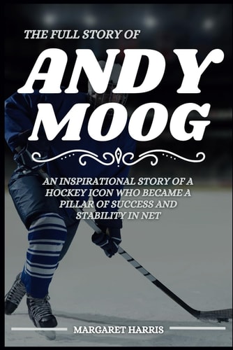 The Full Story of Andy Moog An Inspirational Story of a Hockey Icon Who Became a Pillar of Success and Stability in Net