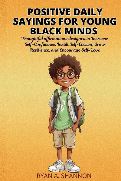 Positive Daily Sayings for Young Black Minds: Thoughtful affirmations designed to Increase Self-Confidence, Instill Self-Esteem, Grow Resilience, and Encourage Self-Love.