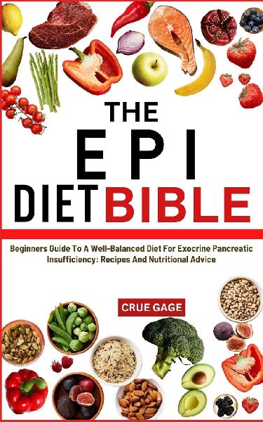 THE EPI DIET BIBLE: Beginners Guide To A Well-Balanced Diet For Exocrine Pancreatic Insufficiency: Recipes And Nutritional Advice