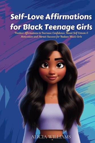 Self-Love Affirmations for Black Teenage Girls Positive Affirmations to Increase Confidence, Boost Self Esteem & Motivation and Attract Success for Badass Black Girls