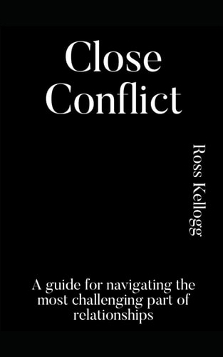 Close Conflict A Guide for Navigating the Most Challenging Part of Relationships