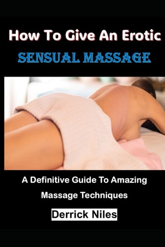How To Give An Erotic Sensual Massage A Definitive Guide To Amazing Massage Techniques