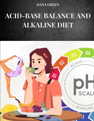 Acid-Base Balance and Alkaline Diet Find Out how the Alkaline Diet Can Maintain a Perfect Acid-base Balance in Our Body and Ensure Well-being and Health