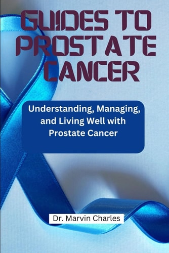Guides to Prostate Cancer Understanding, Managing, and Living Well with Prostate Cancer