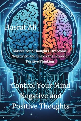 Control Your Mind Negative and Positive Thoughts Master Your Thoughts, Overcome Negativity, and Unlock the Power of Positive Thinking