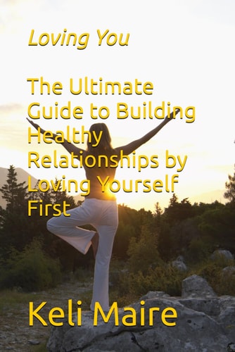Loving You The Ultimate Guide to Building Healthy Relationships by Loving Yourself First