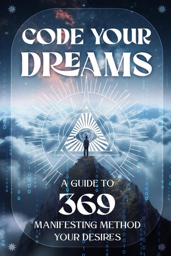 Code Your Dreams A Guide to 369 Manifesting Method Your Desires