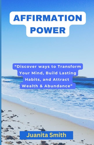 Affirmation Power Discover Ways to Transform Your Mind, Build Lasting Habits, and Attract Wealth & Abundance