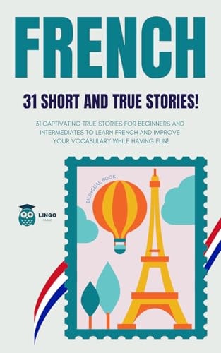 FRENCH 31 Short and True Stories 31 Captivating True Stories for Beginners and Intermediate Learners to Learn French and Improve Their Vocabulary While Having Fun! Bilingual Book