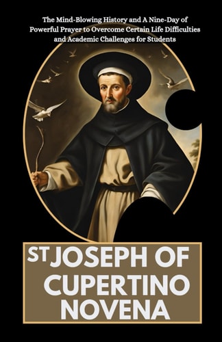 St Joseph of Cupertino Novena The Mind-Blowing History and A Nine-Day of Powerful Prayer to Overcome Certain Life Difficulties and Academic Challenges for Students