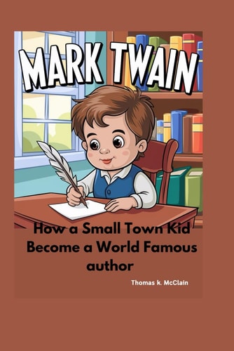Mark Twain How a Small Town Kid Became a World Famous Author