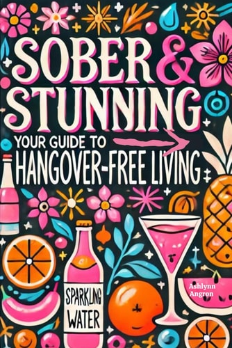 Sober & Stunning Your Guide to Hangover-Free Living: A Modern Woman's Guide to Thriving Alcohol-Free and Loving Life