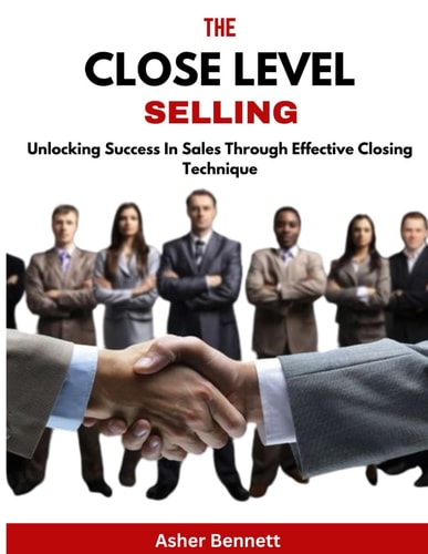 The Close Level Selling Unlocking Success In Sales Through Effective Closing Technique