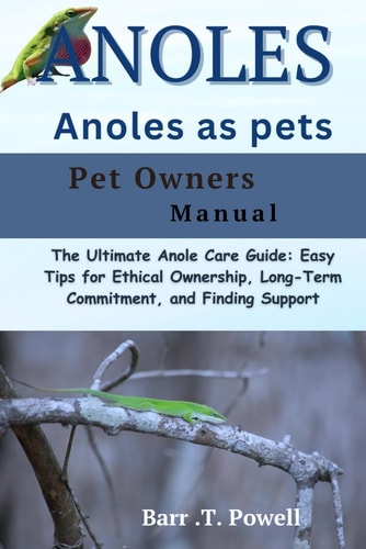 Anoles as Pet The Ultimate Anole Care Guide: Easy Tips for Ethical Ownership, Long-Term Commitment, and Finding Support