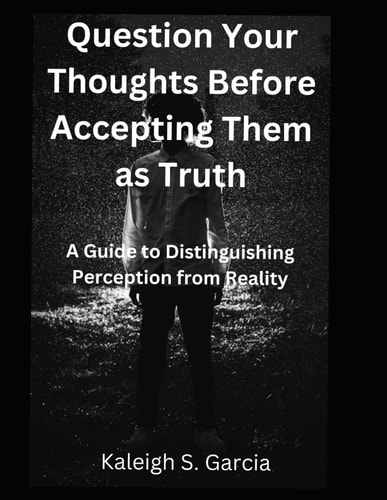 Question Your Thoughts Before Accepting Them as Truth A Guide To Distinguishing Perception From Reality