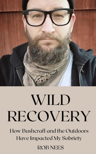Wild Recovery How Bushcraft and the Outdoors Have Impacted My Sobriety