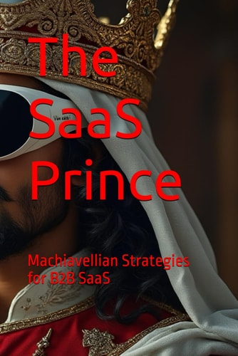 The SaaS Prince Machiavellian Strategies for B2B SaaS