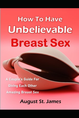 How To Have Unbelievable Breast Sex A Couple's Guide To Giving Each Other Amazing Breast Sex
