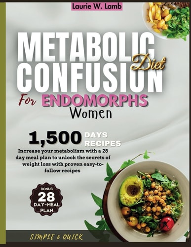 Metabolic Confusion Diet for Endomorphs Women Increase Your Metabolism with a 28 Day Meal Plan to Unlock the Secrets of Weight Loss with Proven Easy-to-follow Recipes