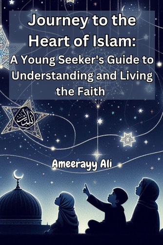 Journey to the Heart of Islam A Young Seeker's Guide to Understanding and Living the Faith
