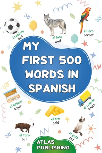 My First 500 Words in Spanish A Bilingual English-Spanish Visual Dictionary - My First Bilingual Picture Book on Everyday Themes to Learn Spanish for Children, Teenagers and Adult Beginners - The Most Common Illustrated Words