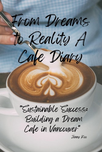 From Dreams to Reality A Cafe Diary: Sustainable Success: Building a Dream Cafe in Vancouver