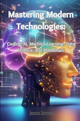 Mastering Modern Technologies Coding, AI, Machine Learning, Data Science, and Blockchain