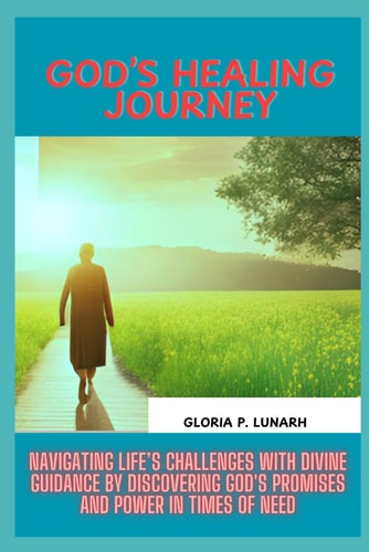 God's Healing Journey Navigating Life's Challenges with Divine Guidance by Discovering God's Promises and Power in Times of Need